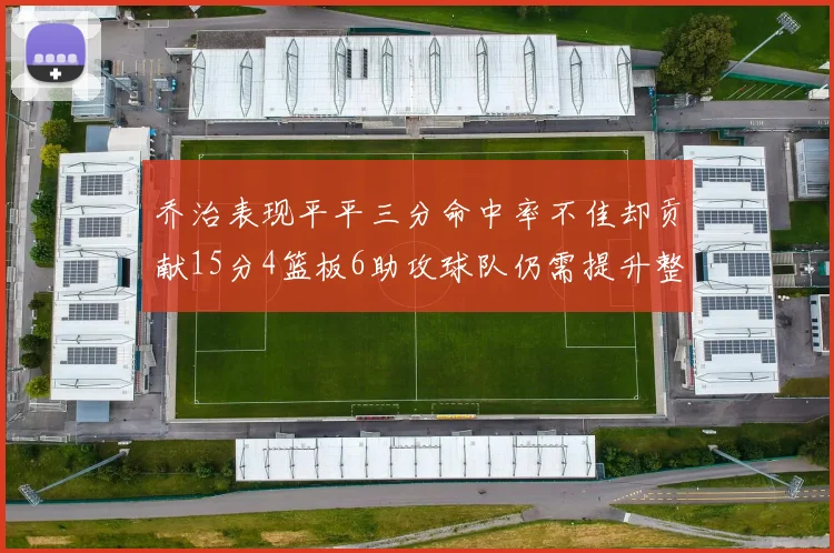 乔治表现平平三分命中率不佳却贡献15分4篮板6助攻球队仍需提升整体状态