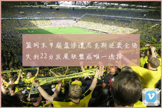 篮网末节崩盘惨遭尼克斯逆袭全场失利22分发展联盟成唯一选择