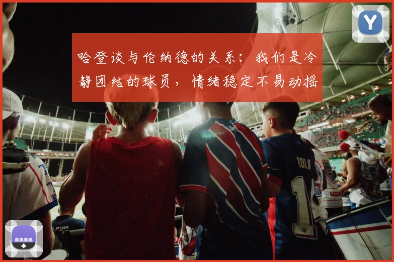 哈登谈与伦纳德的关系：我们是冷静团结的球员，情绪稳定不易动摇