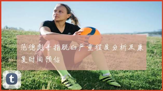 范德彪手指脱臼严重程度分析及康复时间预估