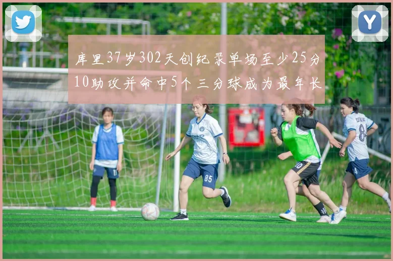 库里37岁302天创纪录单场至少25分10助攻并命中5个三分球成为最年长后卫