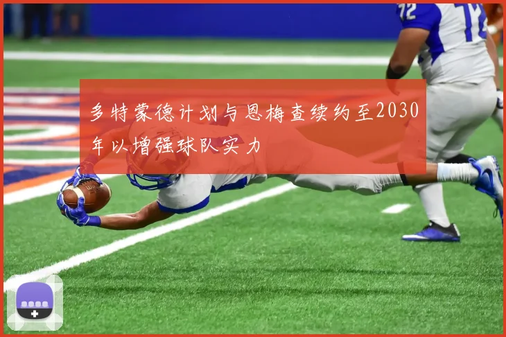 多特蒙德计划与恩梅查续约至2030年以增强球队实力
