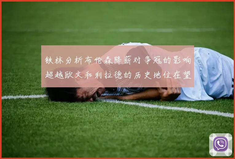 铁林分析布伦森降薪对争冠的影响超越欧文和利拉德的历史地位在望
